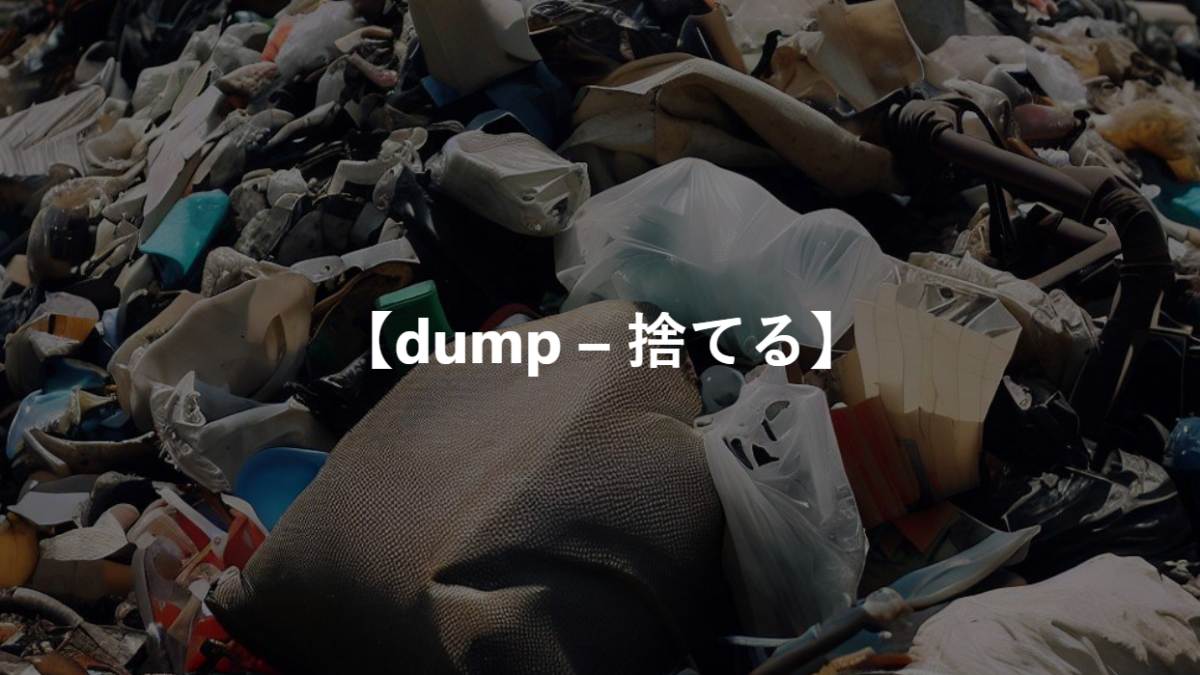 【dump – 捨てる】