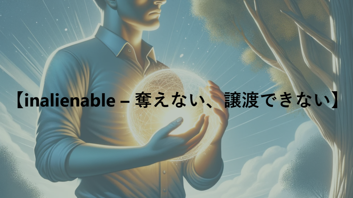 【inalienable – 奪えない、譲渡できない】