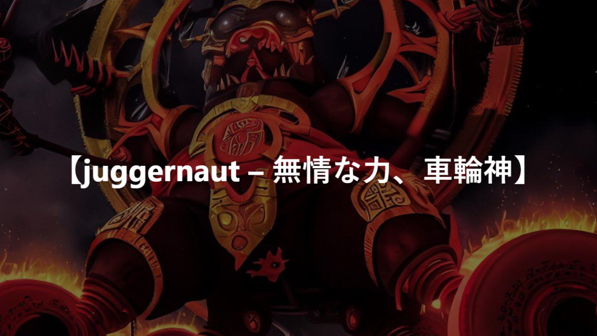 【juggernaut – 無情な力、車輪神】