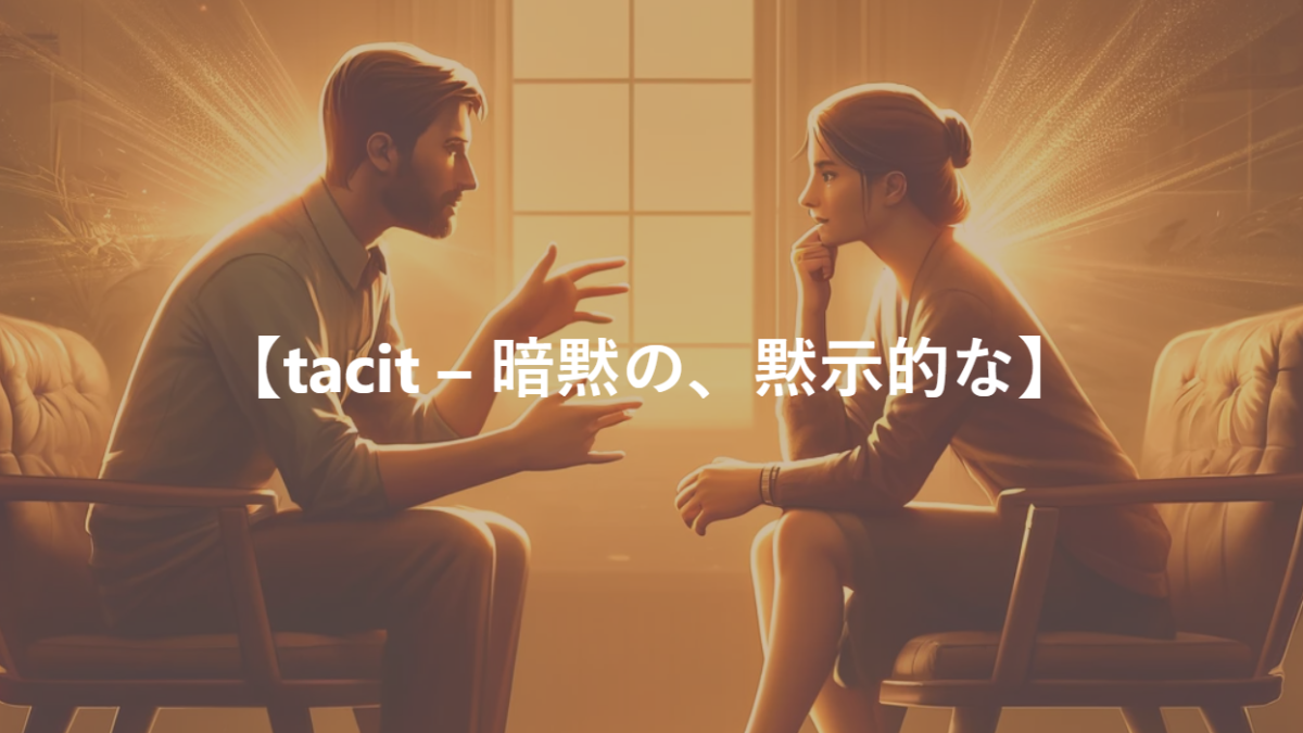 【tacit – 暗黙の、黙示的な】
