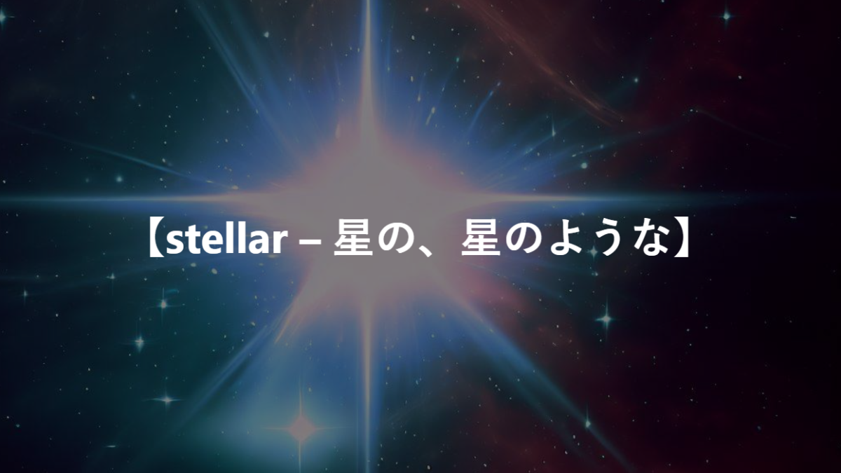 【stellar – 星の、星のような】