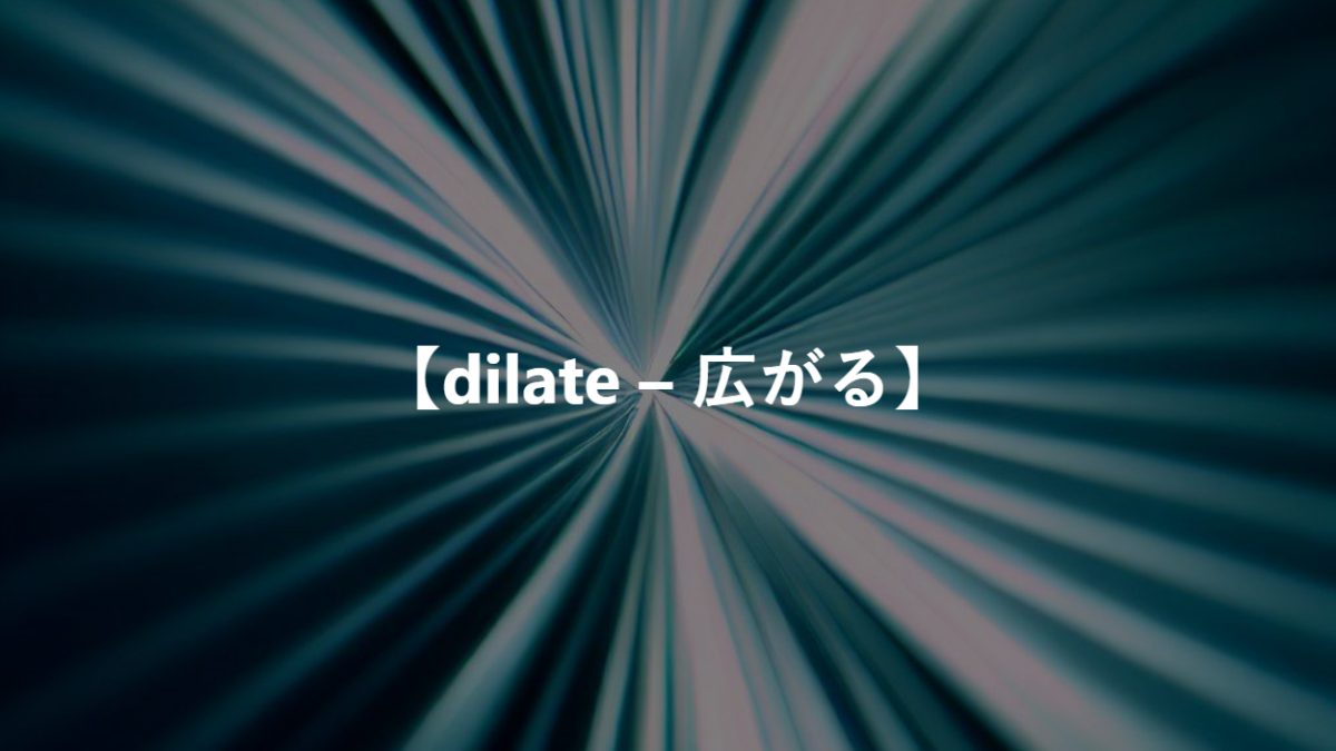 【dilate – 広がる】