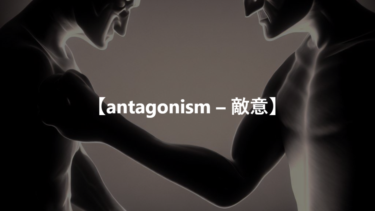 【antagonism – 敵意】