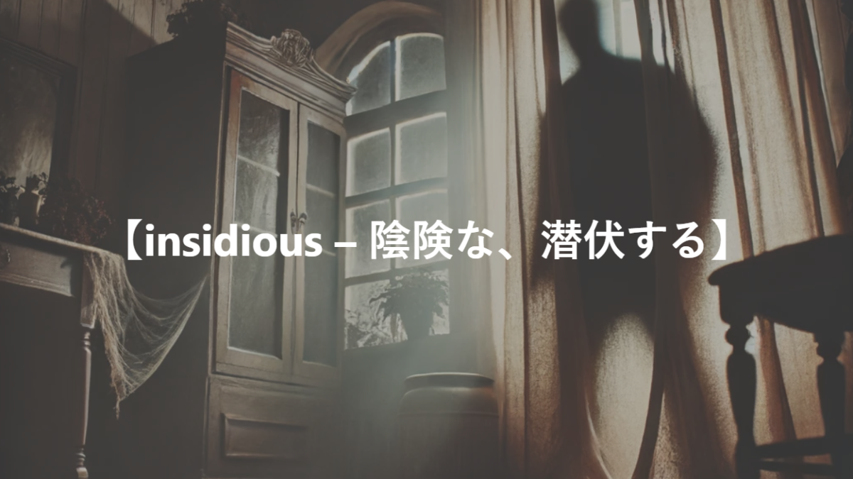 【insidious – 陰険な、潜伏する】