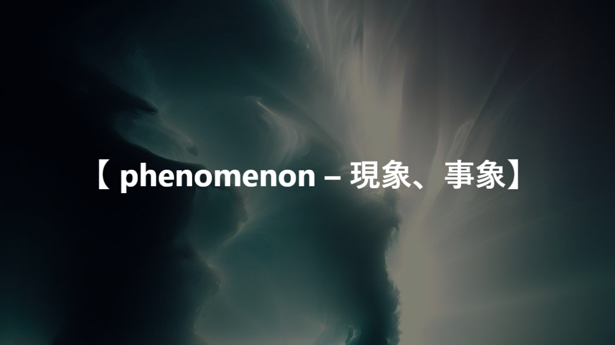 【 phenomenon – 現象、事象】