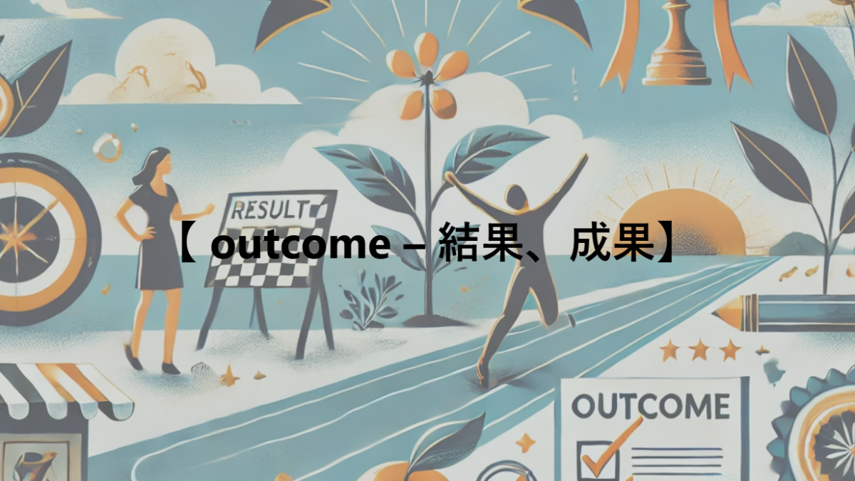 【 outcome – 結果、成果】