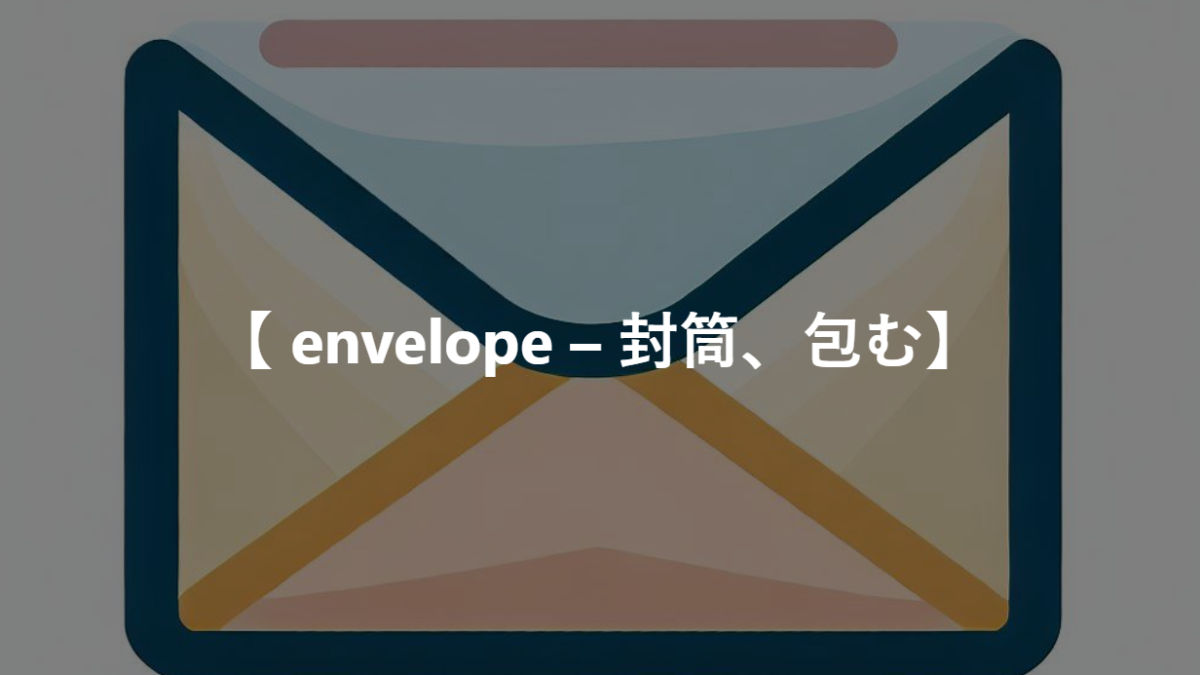【 envelope – 封筒、包む】