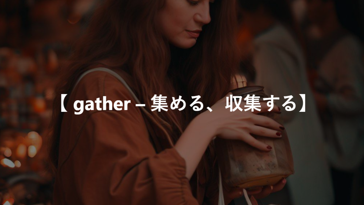 【 gather – 集める、収集する】