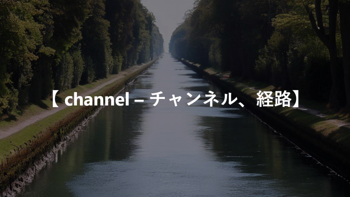 【 channel – チャンネル、経路】