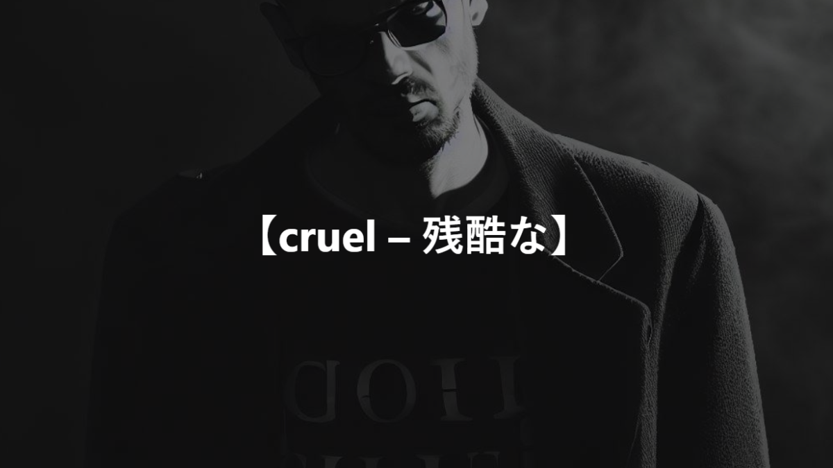 【cruel – 残酷な】