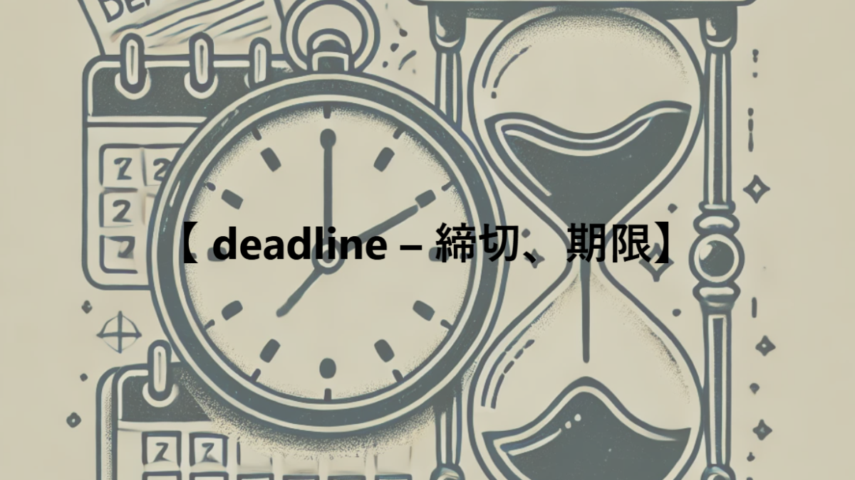 【 deadline – 締切、期限】