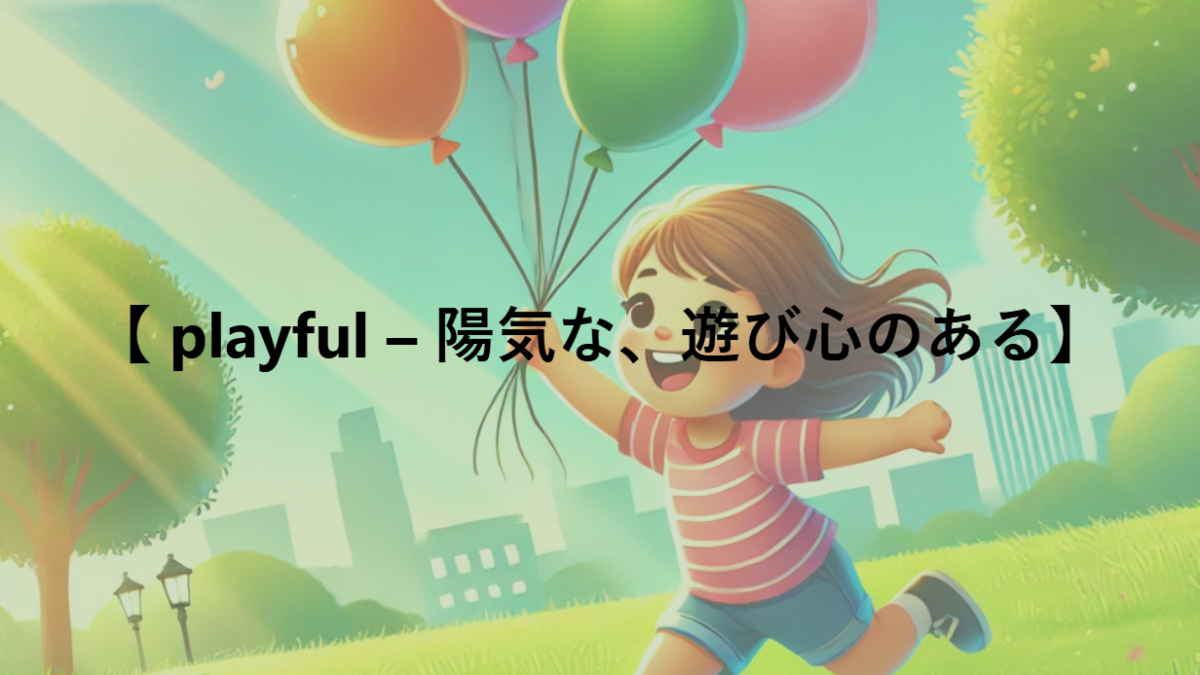 【 playful – 陽気な、遊び心のある】