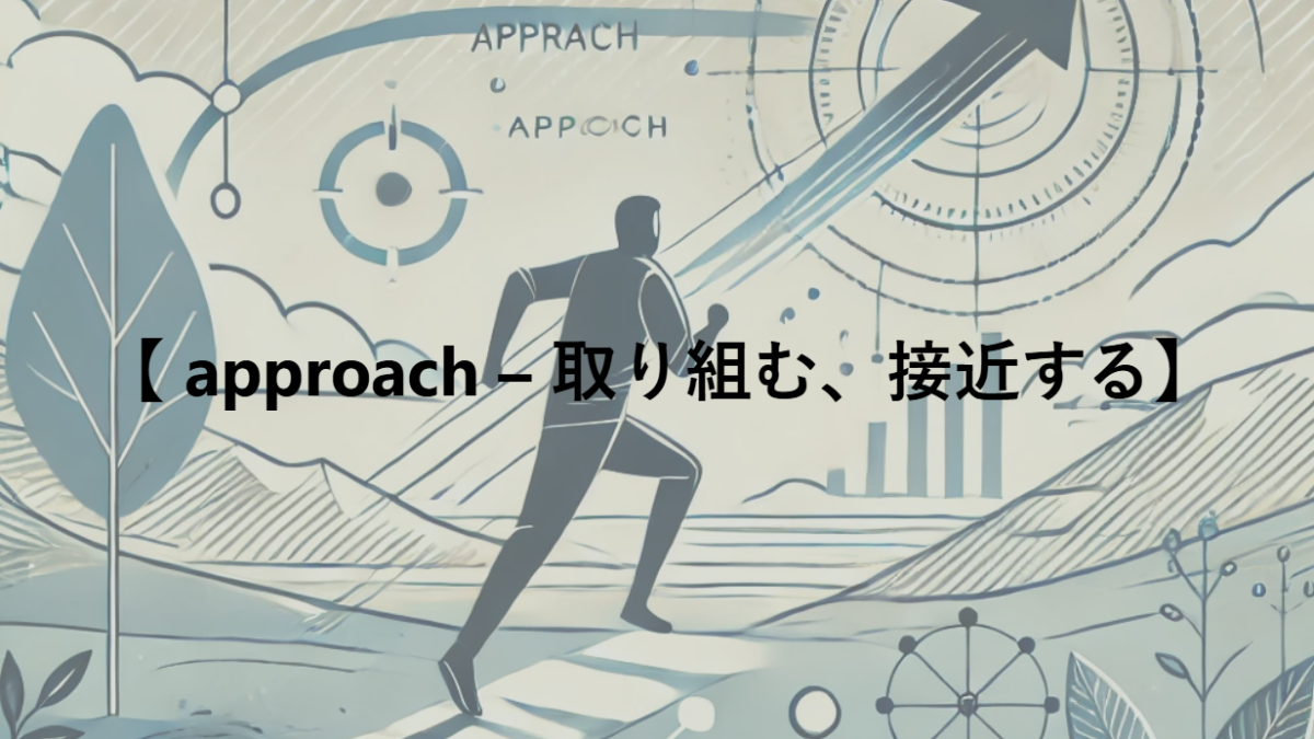 【 approach – 取り組む、接近する】