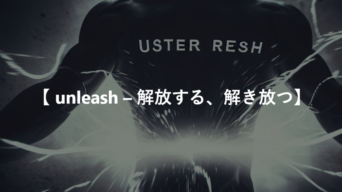 【 unleash – 解放する、解き放つ】