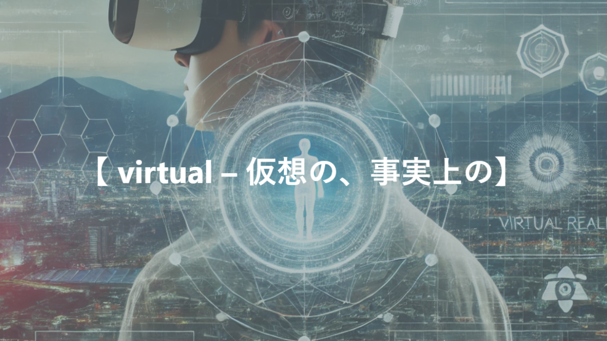 【 virtual – 仮想の、事実上の】