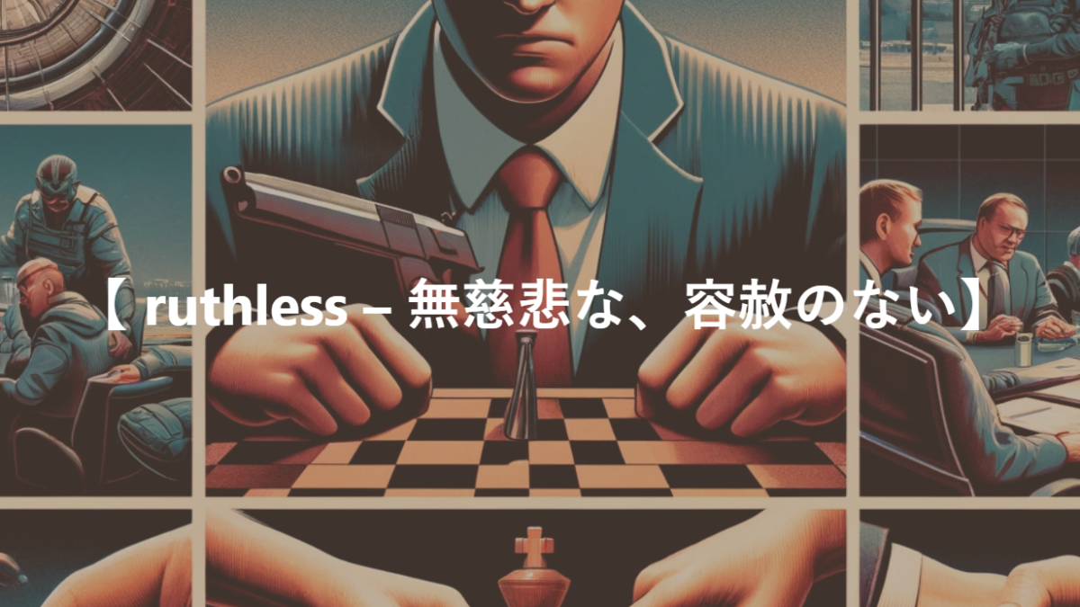 【 ruthless – 無慈悲な、容赦のない】