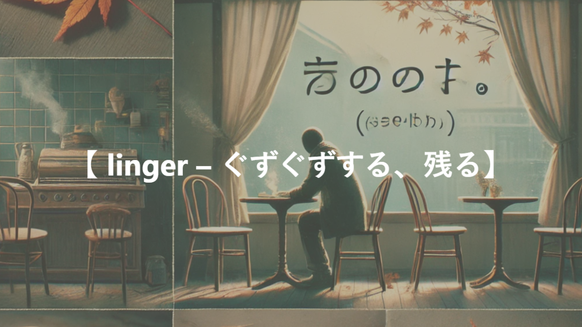 【 linger – ぐずぐずする、残る】