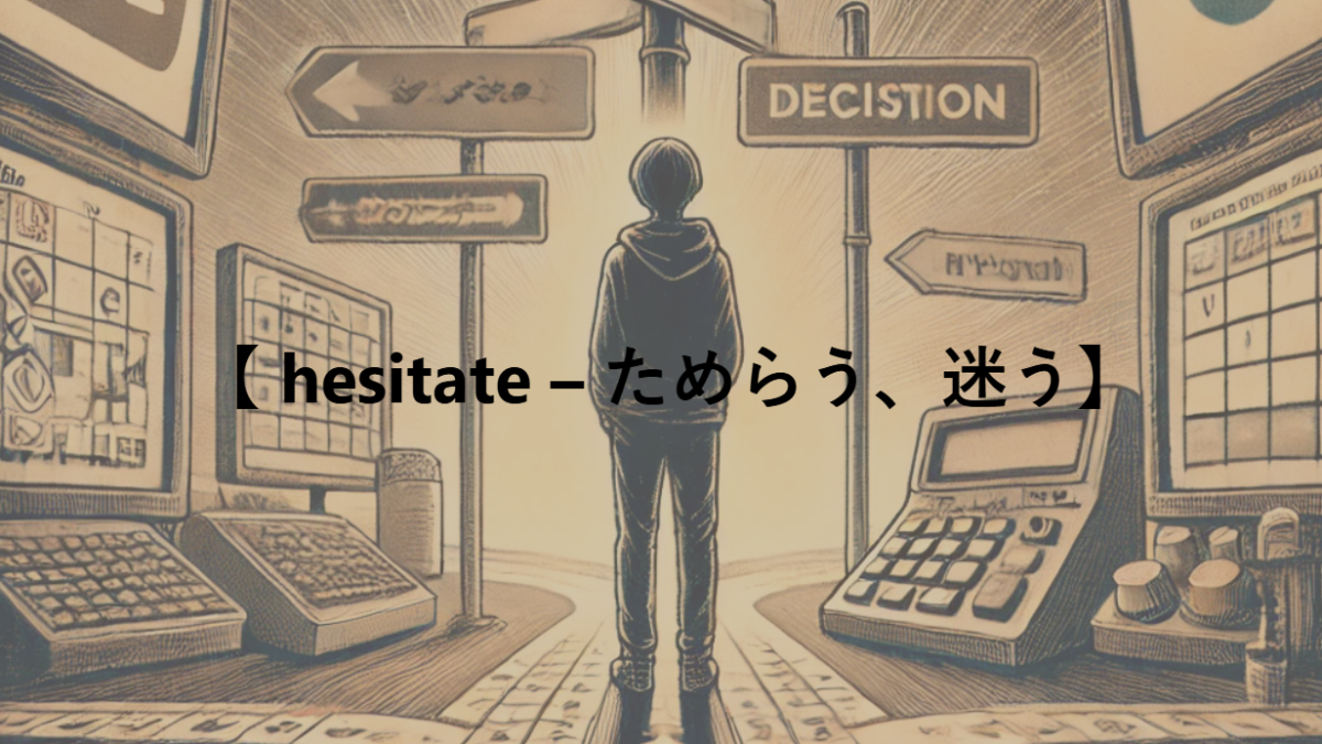 【 hesitate – ためらう、迷う】