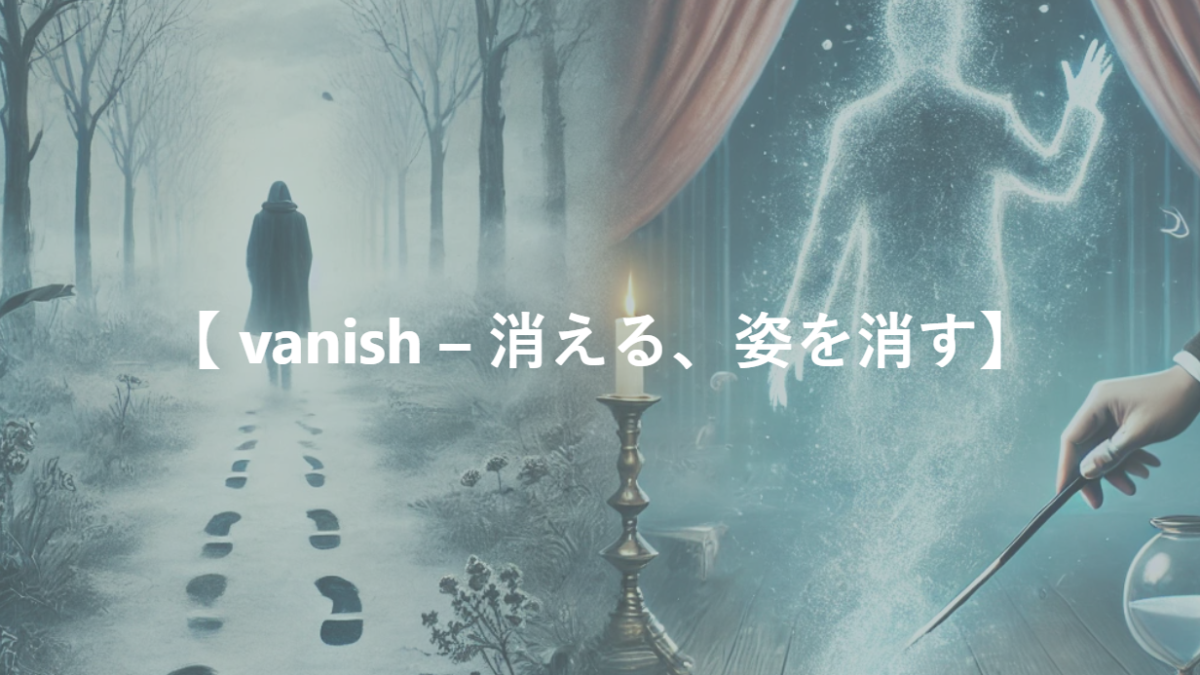 【 vanish – 消える、姿を消す】