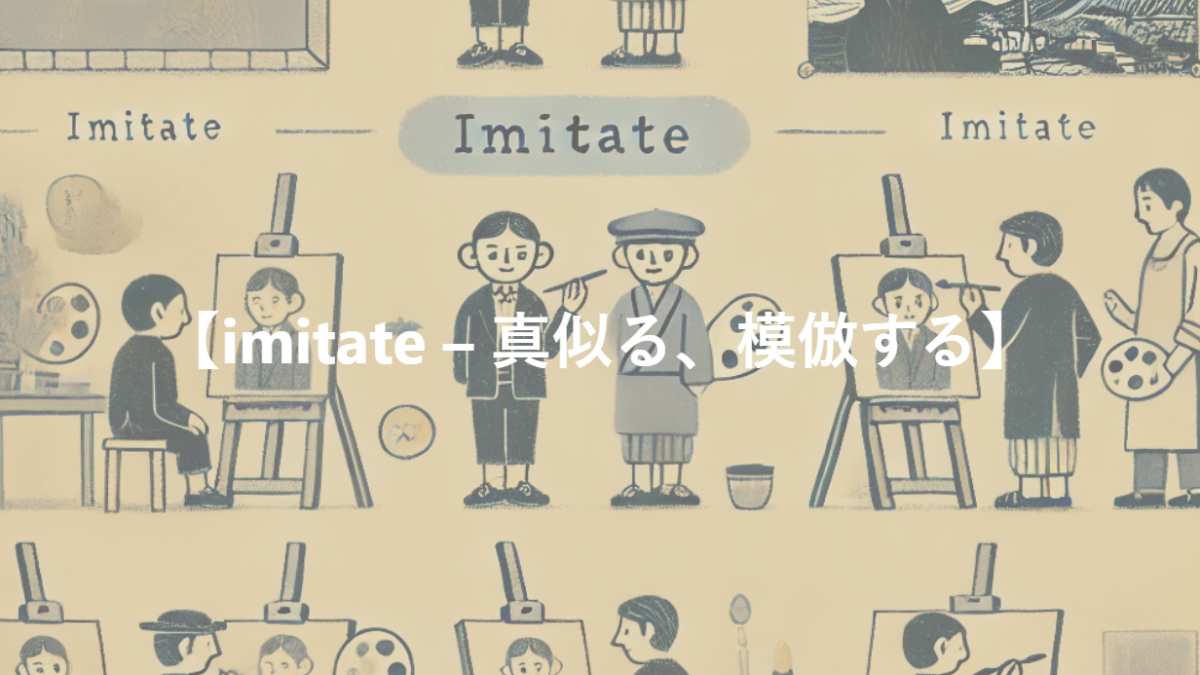 【imitate – 真似る、模倣する】