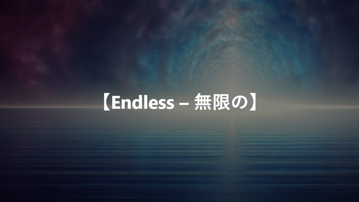 【Endless – 無限の】