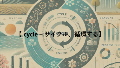 【 cycle – サイクル、循環する】