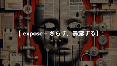 【 expose – さらす、暴露する】