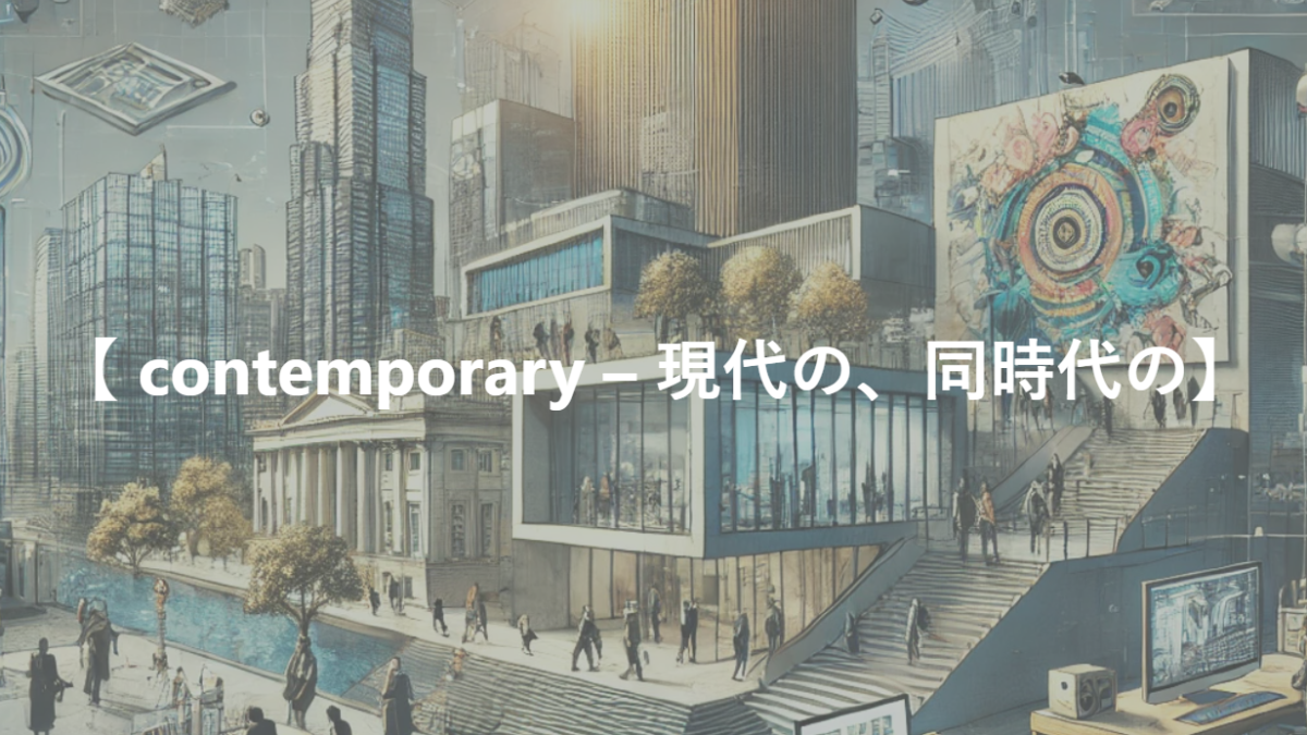 【 contemporary – 現代の、同時代の】