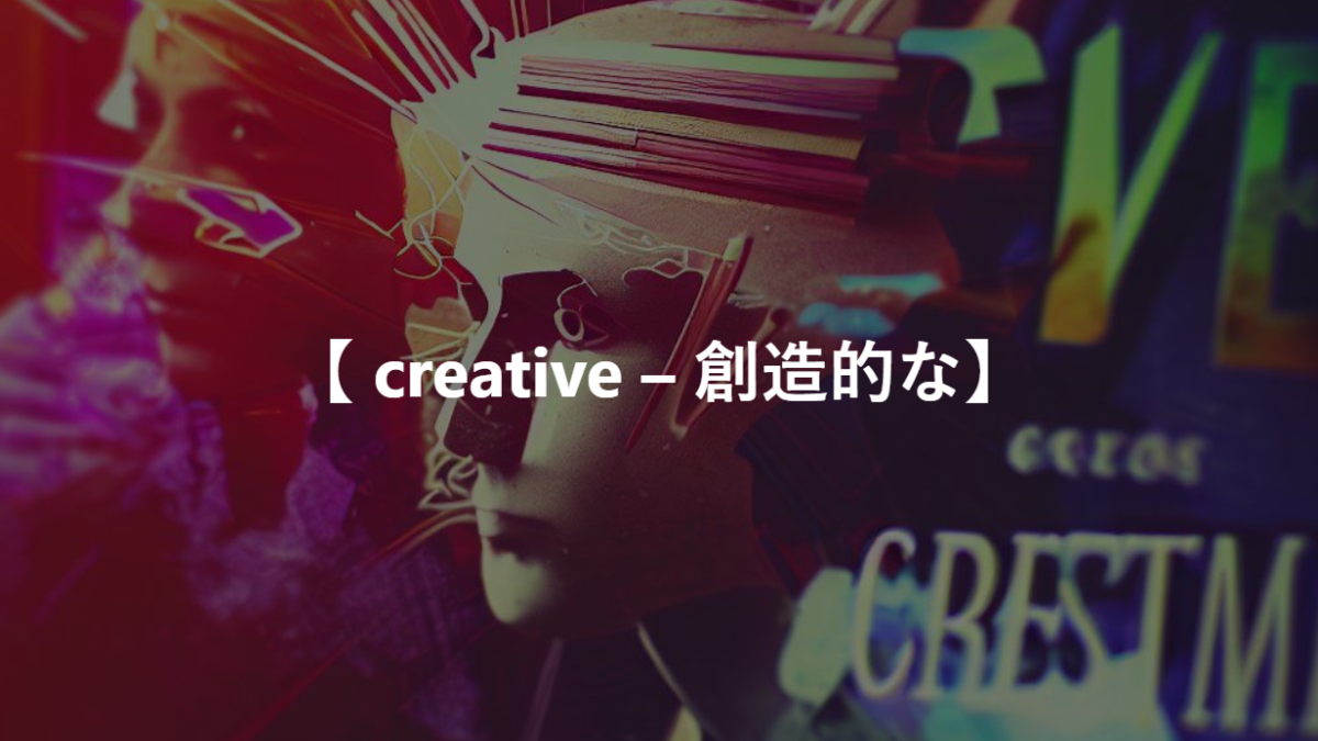 【 creative – 創造的な】