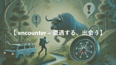 【 encounter – 遭遇する、出会う】