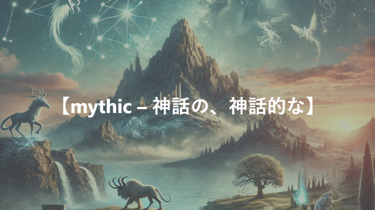 【mythic – 神話の、神話的な】