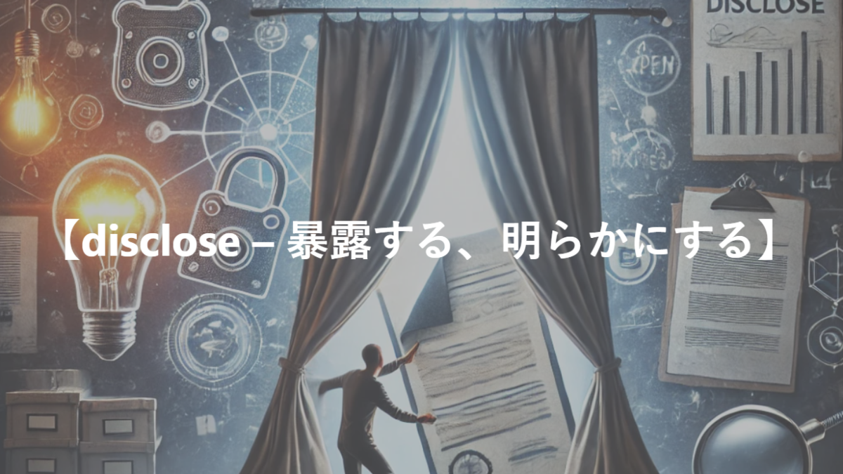 【disclose – 暴露する、明らかにする】