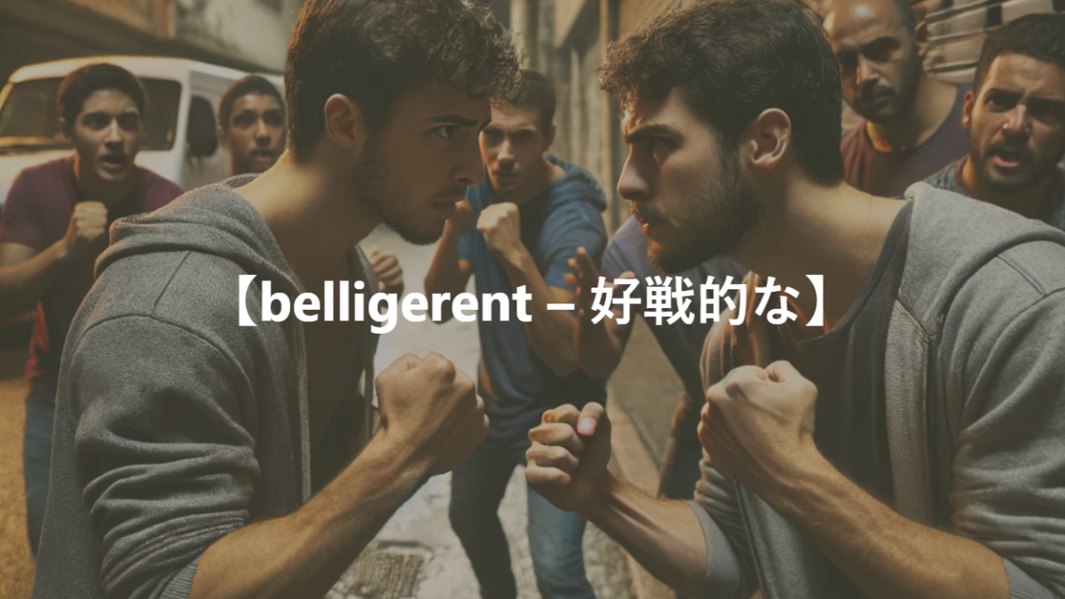 【belligerent – 好戦的な】