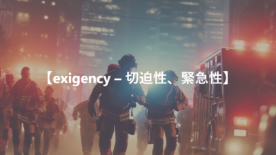 【exigency – 切迫性、緊急性】