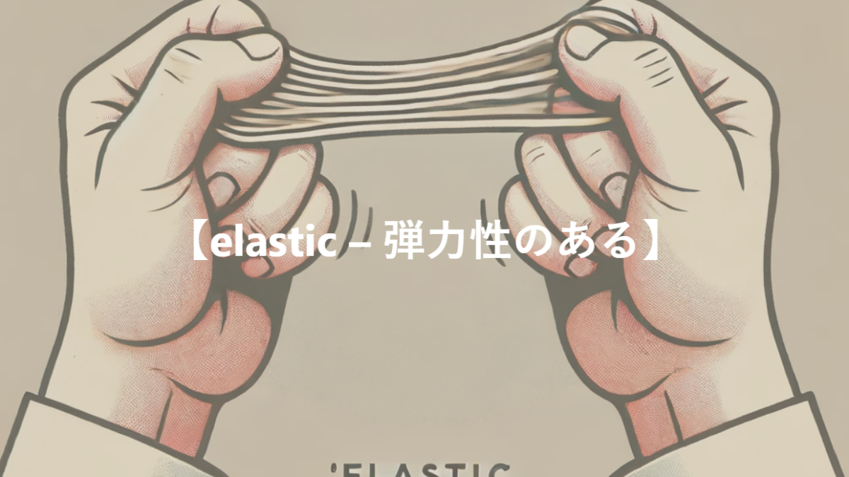 【elastic – 弾力性のある】