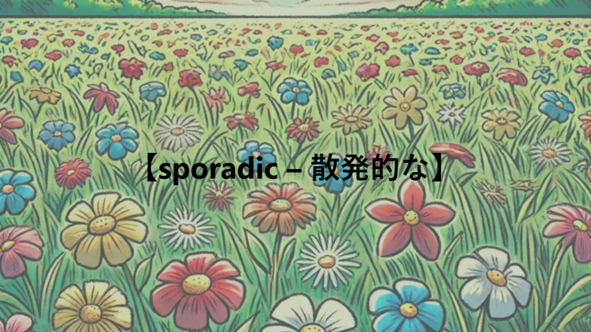 【sporadic – 散発的な】