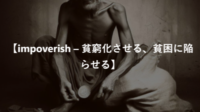 【impoverish – 貧窮化させる、貧困に陥らせる】