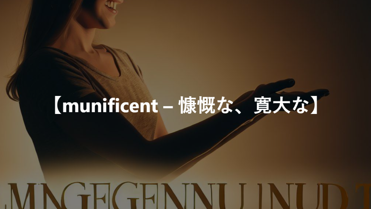 【munificent – 慷慨な、寛大な】