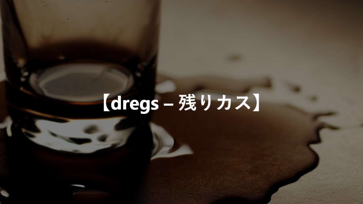 【dregs – 残りカス】