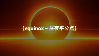 【equinox – 昼夜平分点】