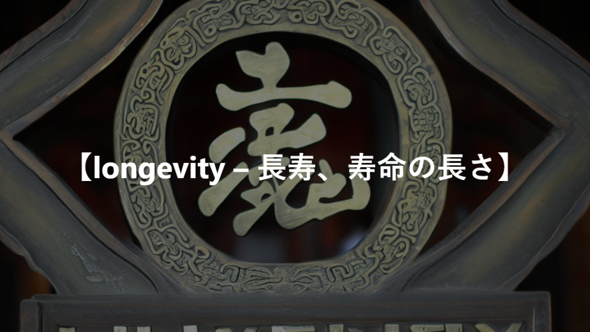 【longevity – 長寿、寿命の長さ】