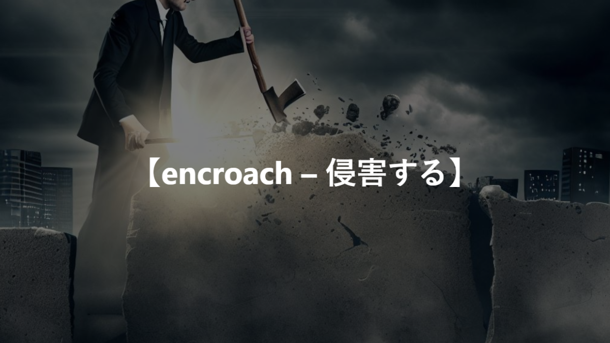 【encroach – 侵害する】