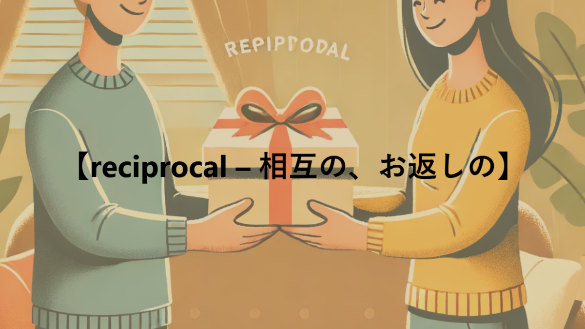 【reciprocal – 相互の、お返しの】