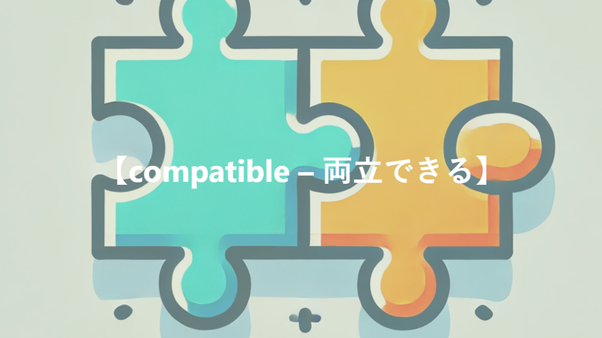 【compatible – 両立できる】