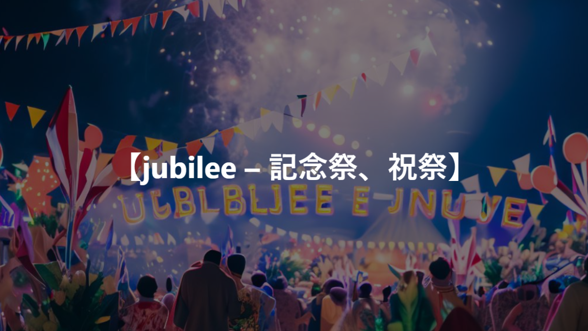 【jubilee – 記念祭、祝祭】