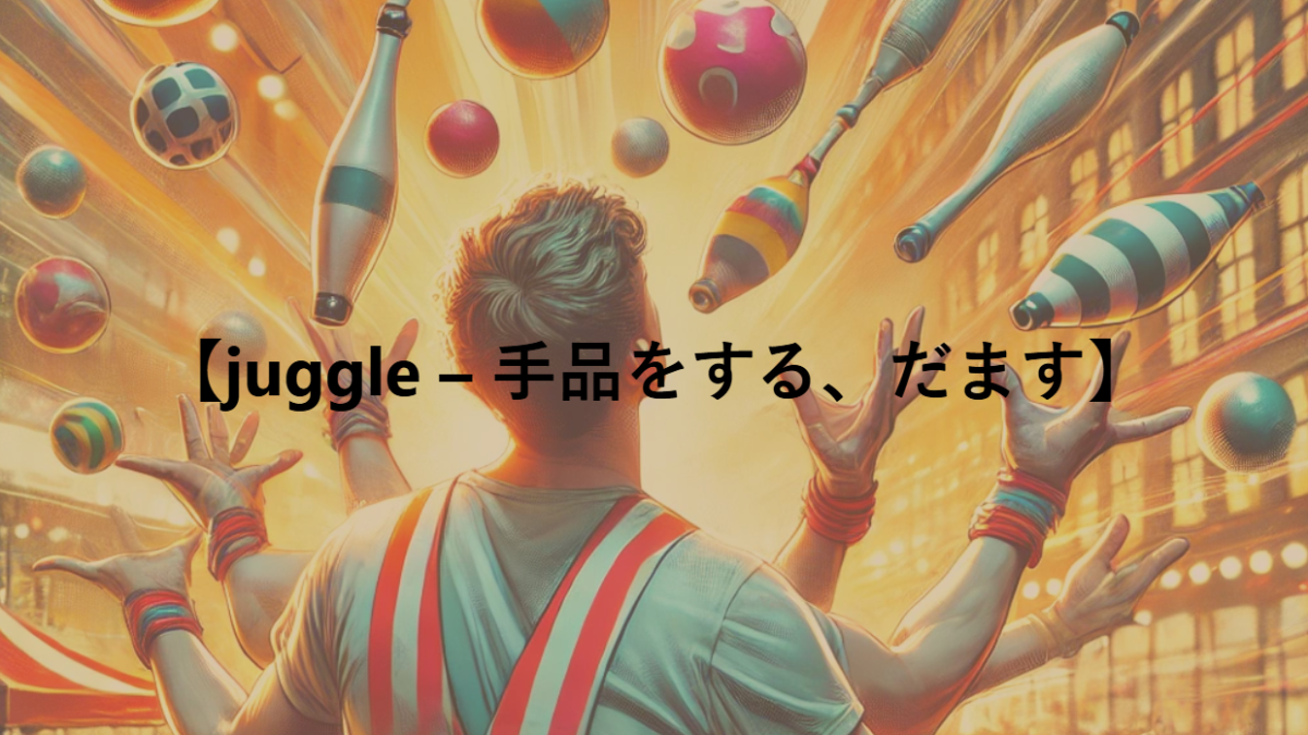 【juggle – 手品をする、だます、うまくやりくりする】