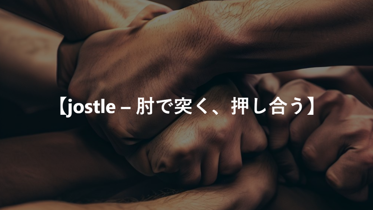 【jostle – 肘で突く、押し合う】