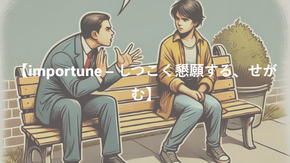 【importune – しつこく懇願する、せがむ】