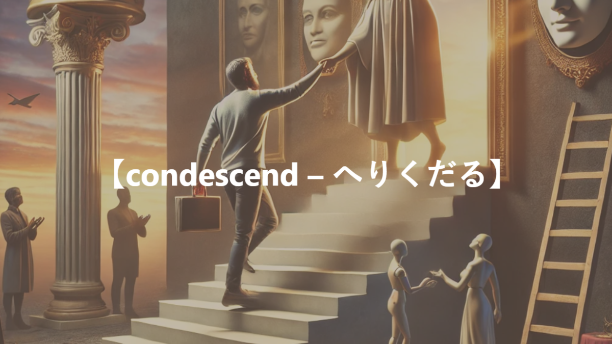 【condescend – へりくだる】