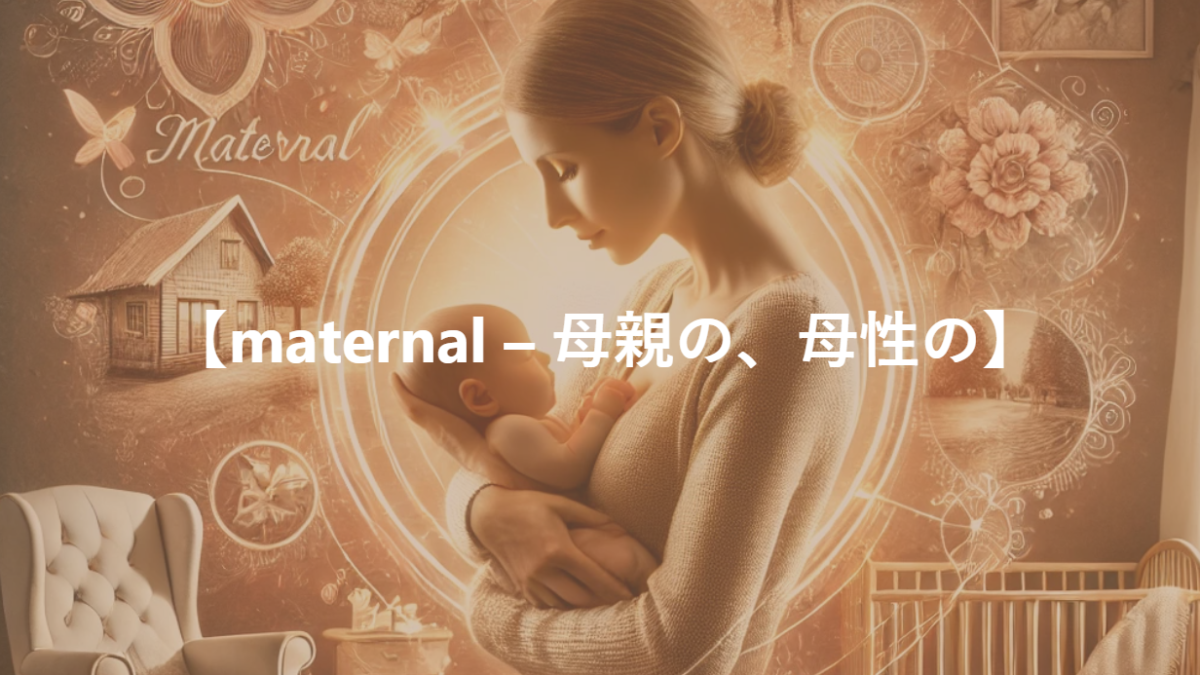 【maternal – 母親の、母性の】